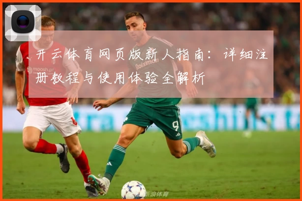 开云体育网页版新人指南：详细注册教程与使用体验全解析