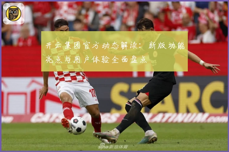 开云集团官方动态解读：新版功能亮点与用户体验全面盘点