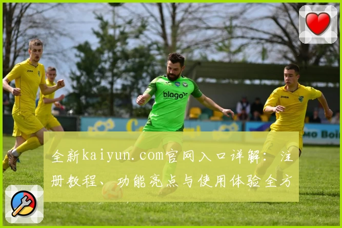 全新kaiyun.com官网入口详解：注册教程、功能亮点与使用体验全方位解析
