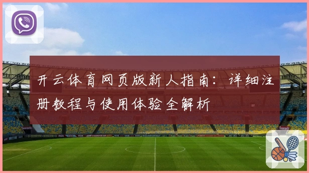 开云体育网页版新人指南：详细注册教程与使用体验全解析