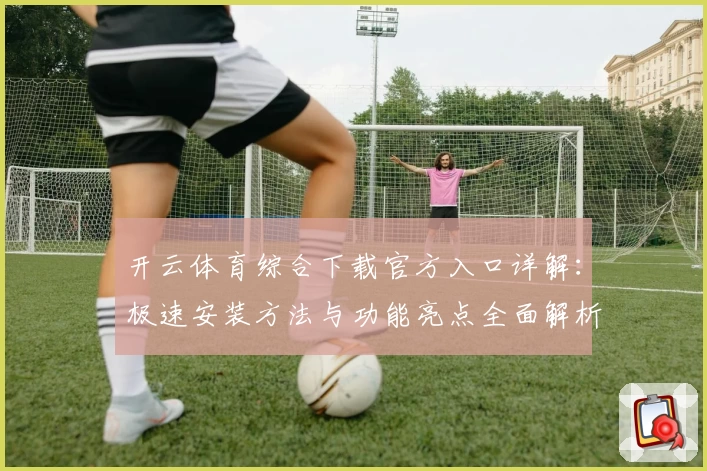 开云体育综合下载官方入口详解：极速安装方法与功能亮点全面解析