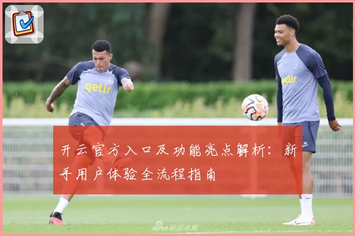 开云官方入口及功能亮点解析：新手用户体验全流程指南