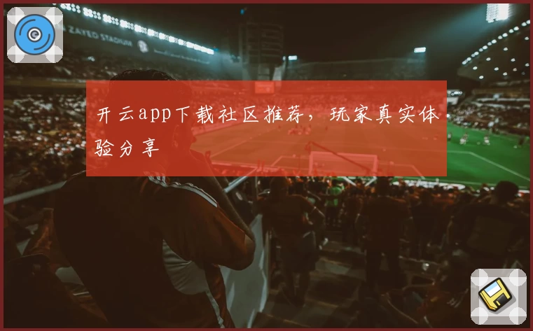 开云app下载社区推荐，玩家真实体验分享