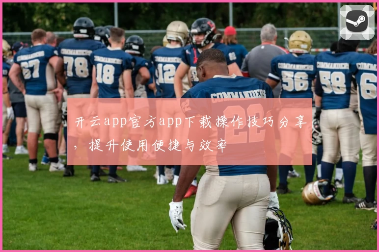 开云app官方app下载操作技巧分享，提升使用便捷与效率