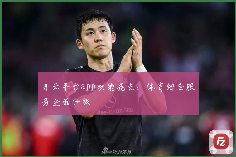 开云平台app功能亮点，体育综合服务全面升级
