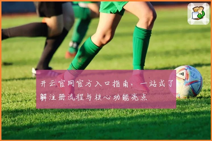 开云官网官方入口指南，一站式了解注册流程与核心功能亮点