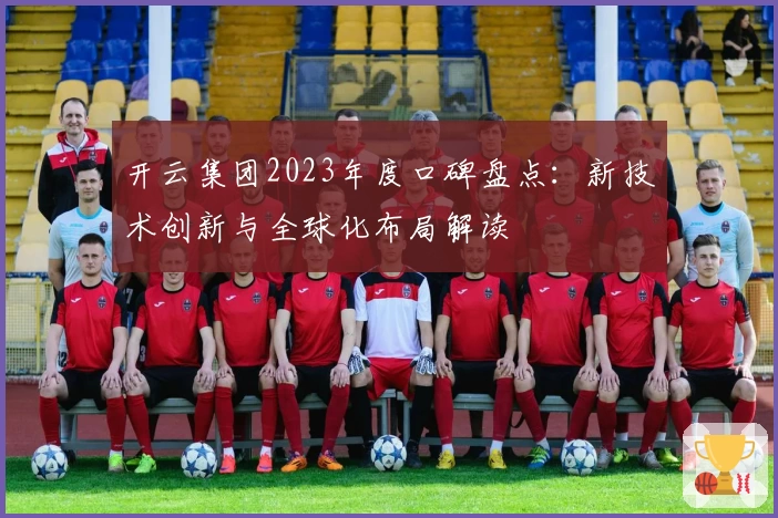 开云集团2023年度口碑盘点：新技术创新与全球化布局解读