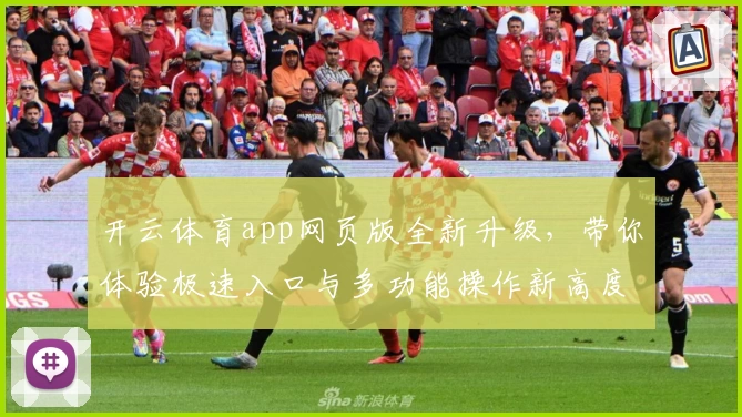 开云体育app网页版全新升级,带你体验极速入口与多功能操作新高度