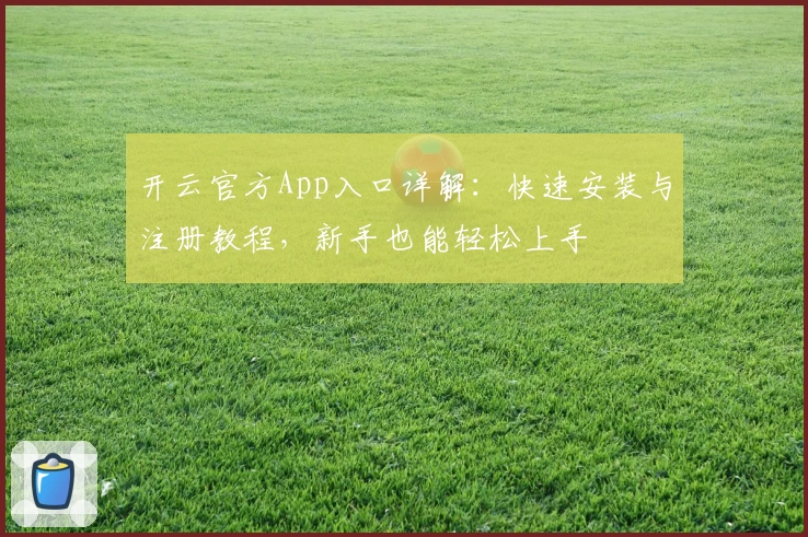 开云官方App入口详解：快速安装与注册教程，新手也能轻松上手