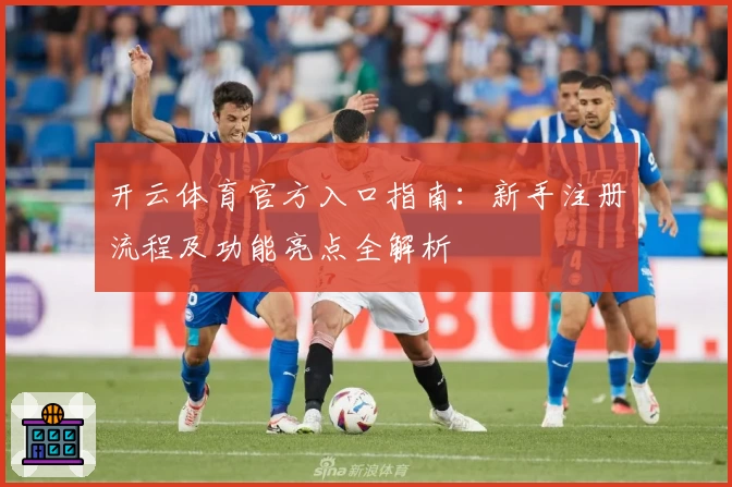 开云体育官方入口指南：新手注册流程及功能亮点全解析