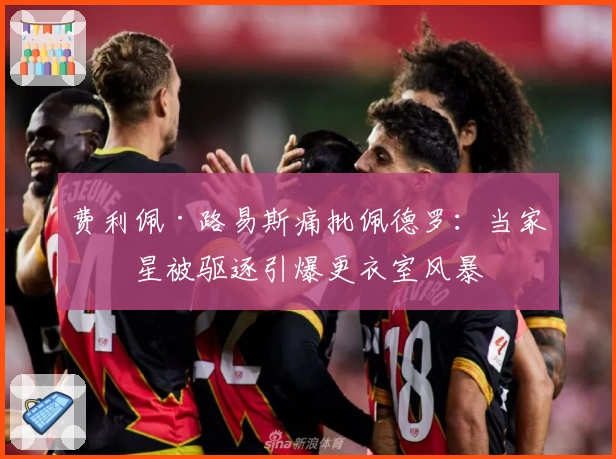 费利佩·路易斯痛批佩德罗：当家球星被驱逐引爆更衣室风暴