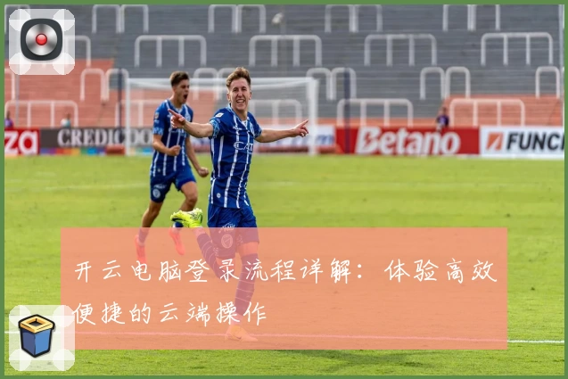 开云电脑登录流程详解:体验高效便捷的云端操作