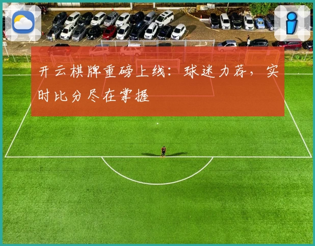 开云棋牌重磅上线：球迷力荐，实时比分尽在掌握