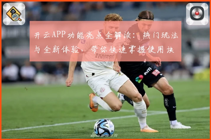 开云APP功能亮点全解读：热门玩法与全新体验，带你快速掌握使用诀窍