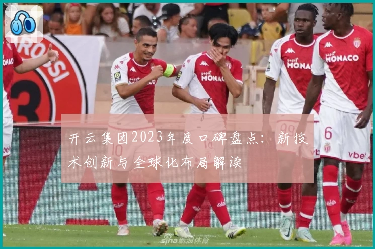开云集团2023年度口碑盘点：新技术创新与全球化布局解读