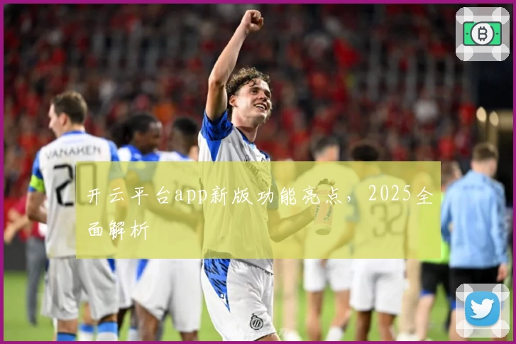 开云平台app新版功能亮点，2025全面解析