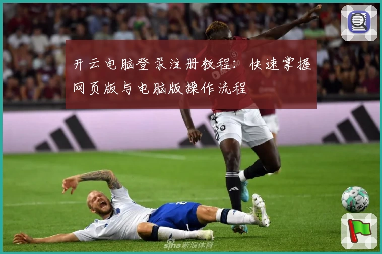 开云电脑登录注册教程：快速掌握网页版与电脑版操作流程