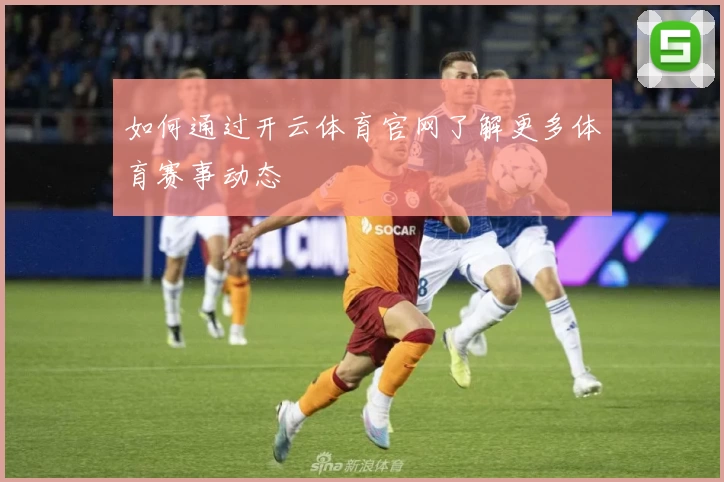如何通过开云体育官网了解更多体育赛事动态