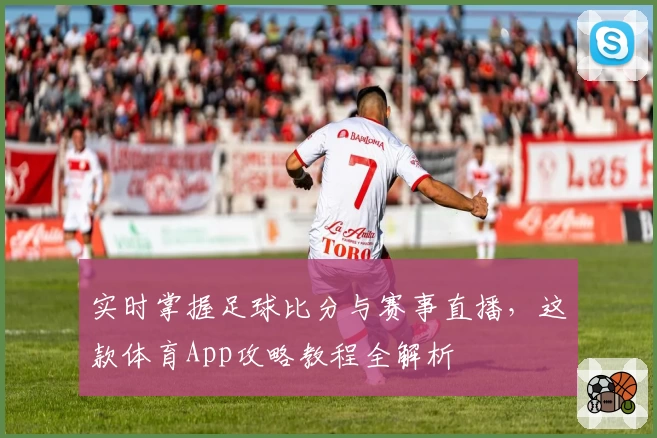 实时掌握足球比分与赛事直播，这款体育App攻略教程全解析