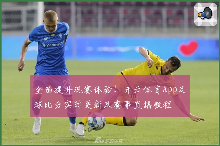 全面提升观赛体验！开云体育App足球比分实时更新及赛事直播教程