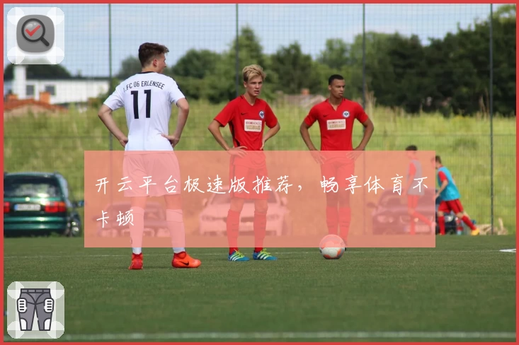开云平台极速版推荐，畅享体育不卡顿