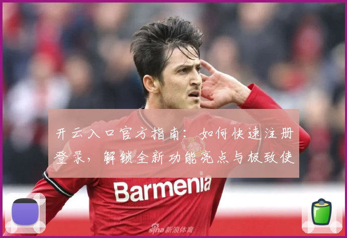 开云入口官方指南：如何快速注册登录，解锁全新功能亮点与极致使用体验