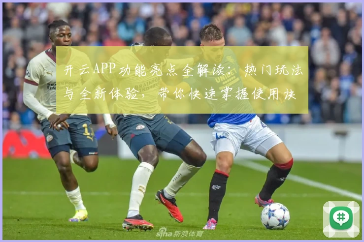 开云APP功能亮点全解读：热门玩法与全新体验，带你快速掌握使用诀窍