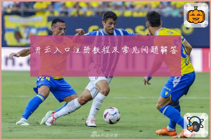 开云入口注册教程及常见问题解答