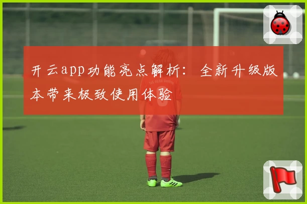 开云app功能亮点解析：全新升级版本带来极致使用体验