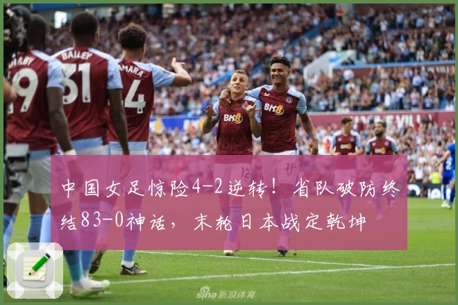 中国女足惊险4-2逆转!省队破防终结83-0神话,末轮日本战定乾坤