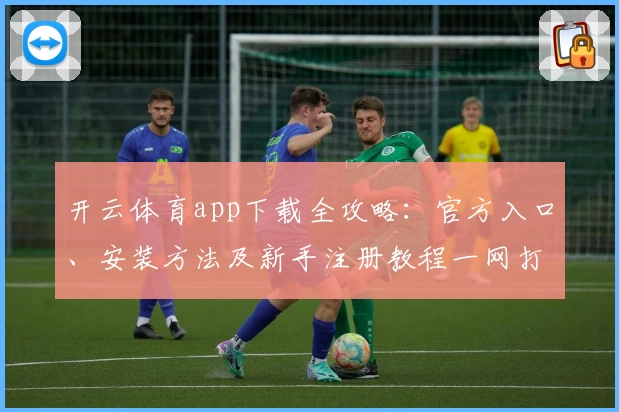 开云体育app下载全攻略：官方入口、安装方法及新手注册教程一网打尽