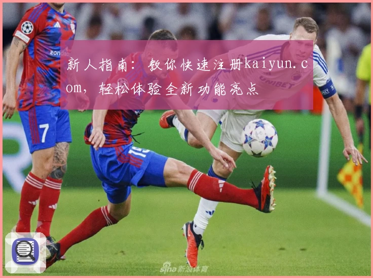 新人指南：教你快速注册kaiyun.com，轻松体验全新功能亮点