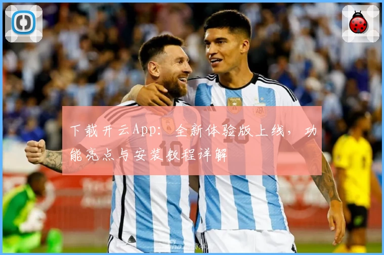 下载开云App：全新体验版上线，功能亮点与安装教程详解