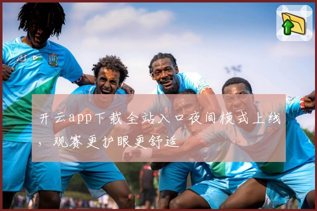 开云app下载全站入口夜间模式上线，观赛更护眼更舒适