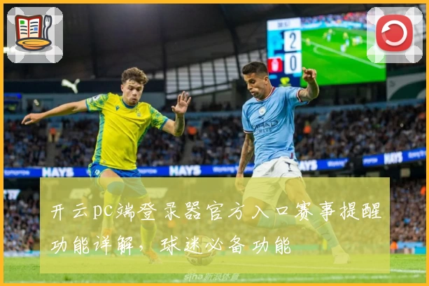 开云pc端登录器官方入口赛事提醒功能详解，球迷必备功能