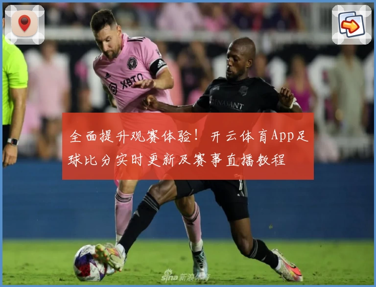 全面提升观赛体验!开云体育App足球比分实时更新及赛事直播教程