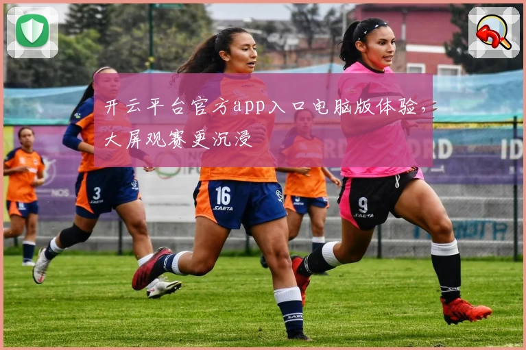 开云平台官方app入口电脑版体验，大屏观赛更沉浸