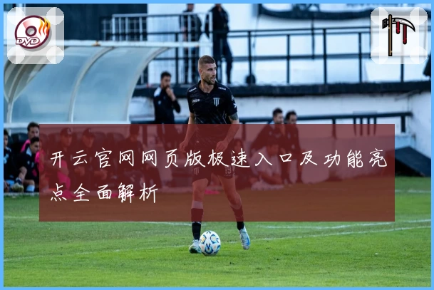 开云官网网页版极速入口及功能亮点全面解析