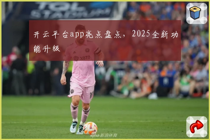 开云平台app亮点盘点，2025全新功能升级