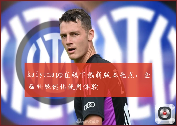 kaiyunapp在线下载新版本亮点，全面升级优化使用体验
