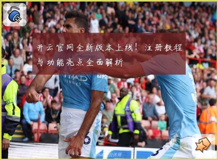 开云官网全新版本上线!注册教程与功能亮点全面解析