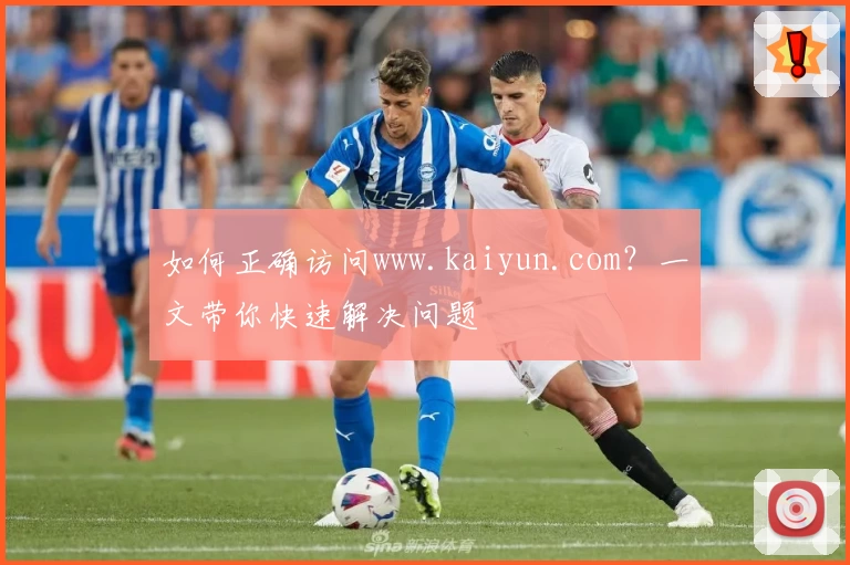 如何正确访问www.kaiyun.com？一文带你快速解决问题
