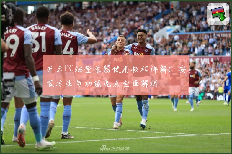 开云PC端登录器使用教程详解：安装方法与功能亮点全面解析