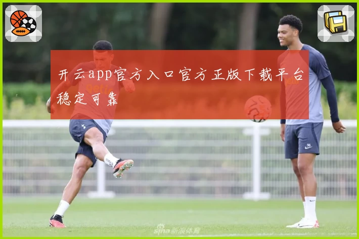 开云app官方入口官方正版下载平台稳定可靠