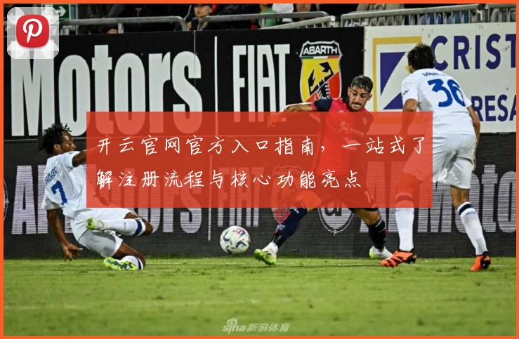 开云官网官方入口指南，一站式了解注册流程与核心功能亮点