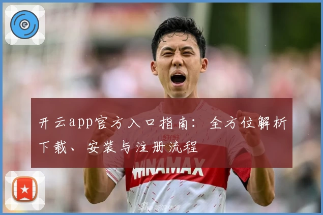开云app官方入口指南：全方位解析下载、安装与注册流程