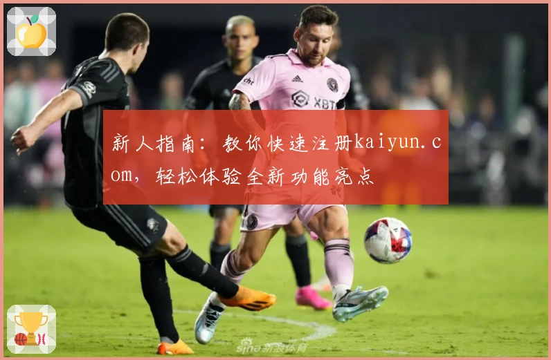 新人指南：教你快速注册kaiyun.com，轻松体验全新功能亮点