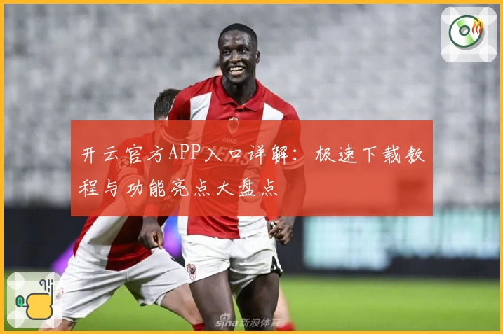 开云官方APP入口详解：极速下载教程与功能亮点大盘点
