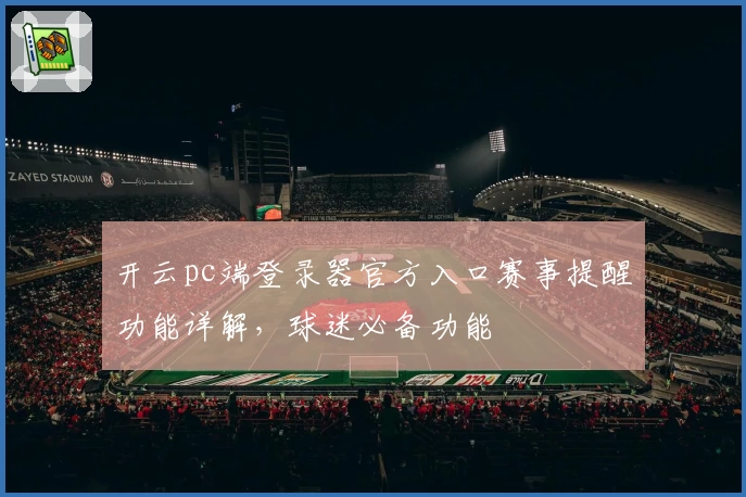开云pc端登录器官方入口赛事提醒功能详解，球迷必备功能