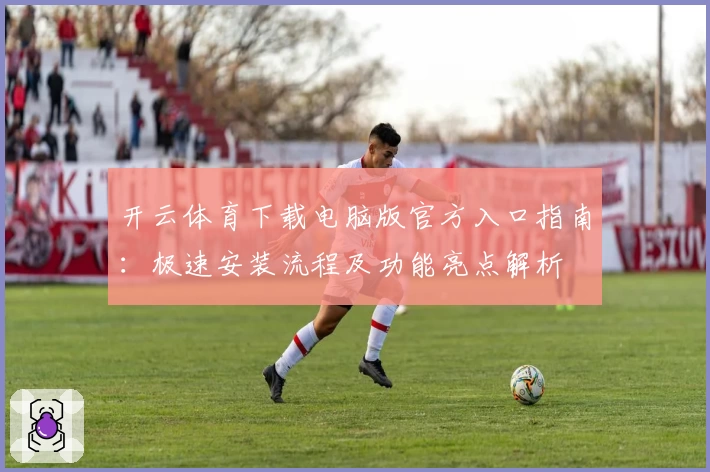 开云体育下载电脑版官方入口指南：极速安装流程及功能亮点解析